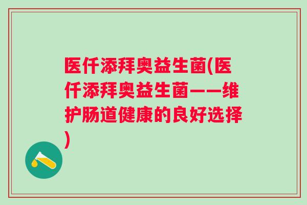 医仟添拜奥益生菌(医仟添拜奥益生菌——维护肠道健康的良好选择)
