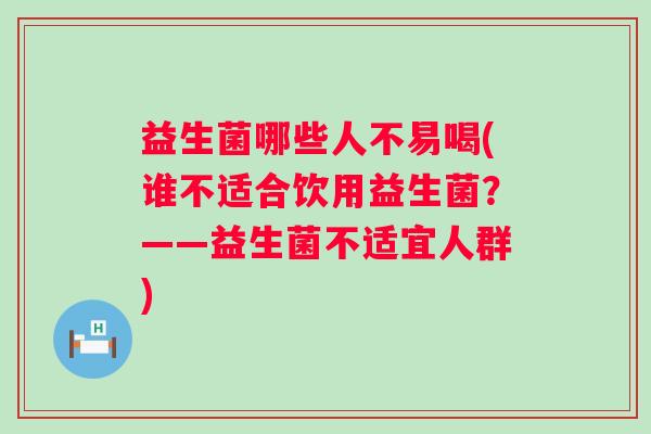 益生菌哪些人不易喝(谁不适合饮用益生菌？——益生菌不适宜人群)