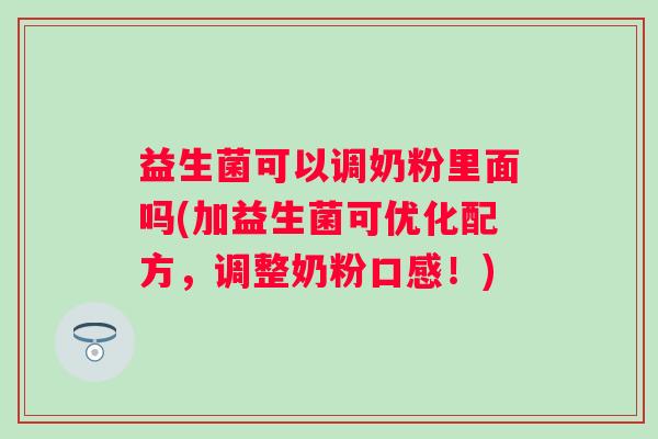益生菌可以调奶粉里面吗(加益生菌可优化配方,调整奶粉口感!) 益生菌可以调奶粉里面吗(加益生菌可优化配方,调整奶粉口感!)