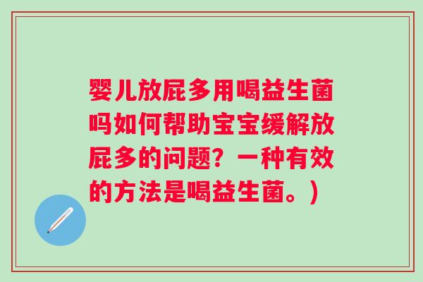 婴儿放屁多用喝益生菌吗如何帮助宝宝缓解放屁多的问题?一种有效的方法是喝益生菌。) 婴儿放屁多用喝益生菌吗如何帮助宝宝缓解放屁多的问题?一种有效的方法是喝益生菌。)