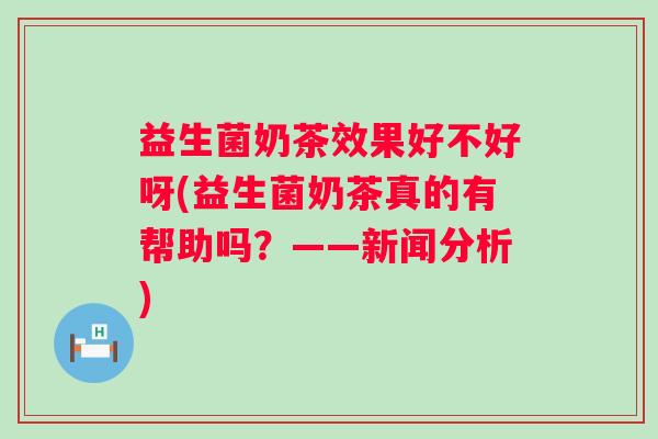 益生菌奶茶效果好不好呀(益生菌奶茶真的有帮助吗？——新闻分析)