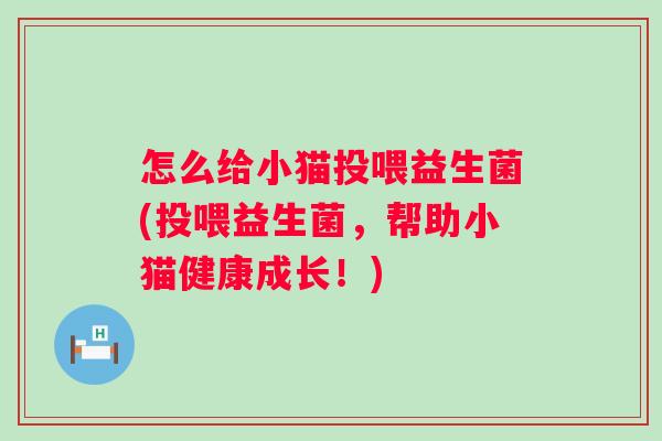 怎么给小猫投喂益生菌(投喂益生菌,帮助小猫健康成长!) 怎么给小猫投喂益生菌(投喂益生菌,帮助小猫健康成长!)