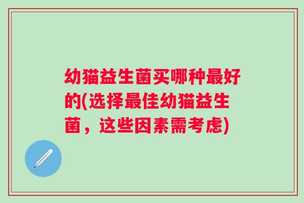 幼猫益生菌买哪种好的(选择佳幼猫益生菌，这些因素需考虑)