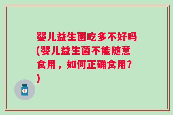 婴儿益生菌吃多不好吗(婴儿益生菌不能随意食用,如何正确食用?) 婴儿益生菌吃多不好吗(婴儿益生菌不能随意食用,如何正确食用?)
