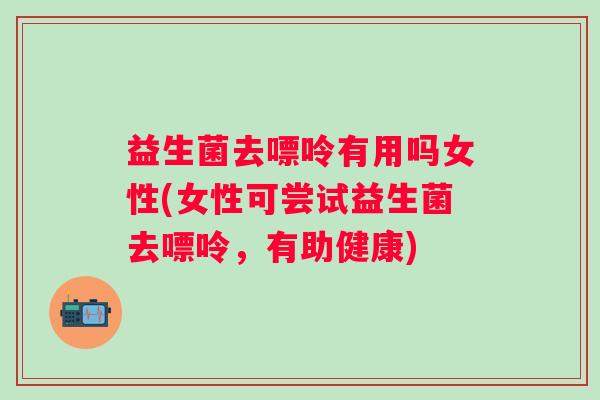 益生菌去嘌呤有用吗女性(女性可尝试益生菌去嘌呤,有助健康) 益生菌去嘌呤有用吗女性(女性可尝试益生菌去嘌呤,有助健康)