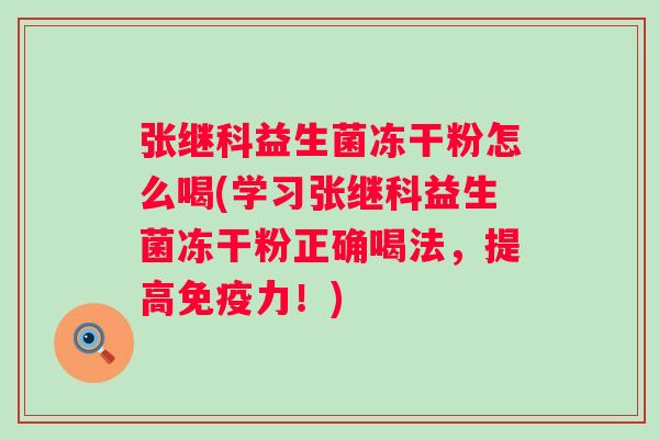 张继科益生菌冻干粉怎么喝(学习张继科益生菌冻干粉正确喝法，提高力！)