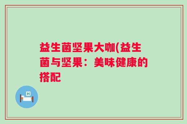 益生菌坚果大咖(益生菌与坚果：美味健康的搭配