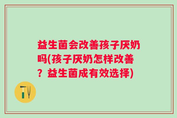 益生菌会改善孩子厌奶吗(孩子厌奶怎样改善？益生菌成有效选择)
