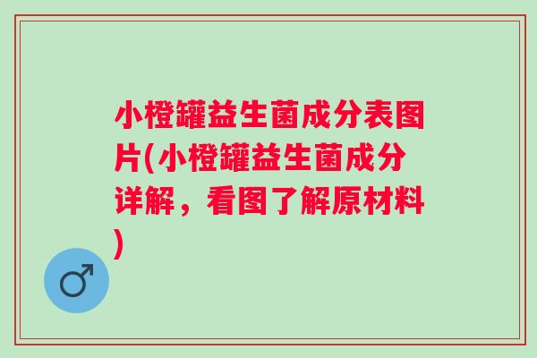 小橙罐益生菌成分表图片(小橙罐益生菌成分详解，看图了解原材料)