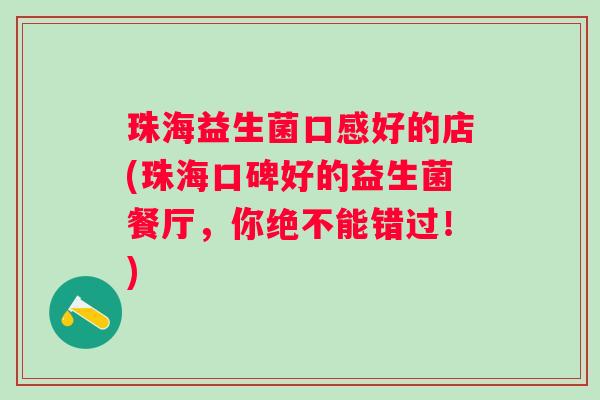 珠海益生菌口感好的店(珠海口碑好的益生菌餐厅，你绝不能错过！)