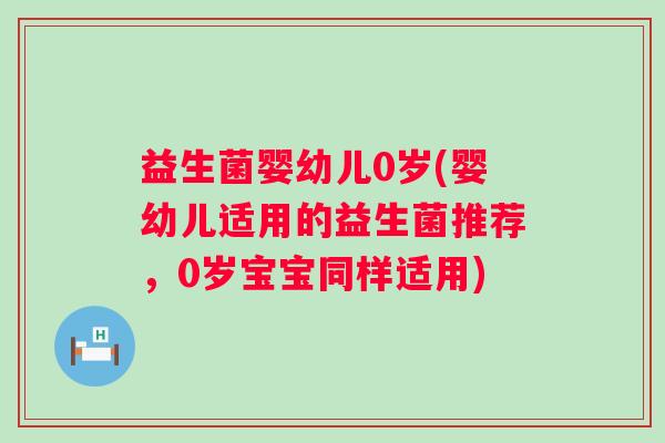 益生菌婴幼儿0岁(婴幼儿适用的益生菌推荐，0岁宝宝同样适用)