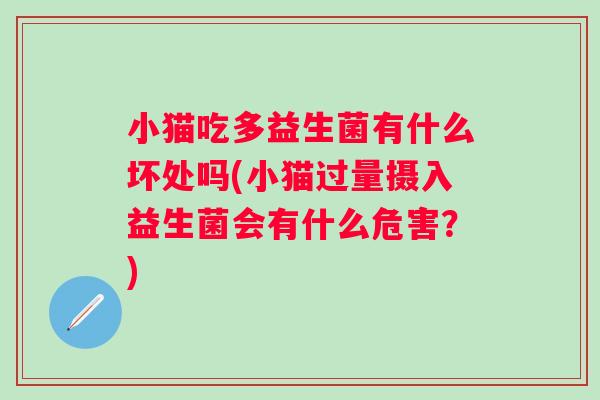 小猫吃多益生菌有什么坏处吗(小猫过量摄入益生菌会有什么危害？)