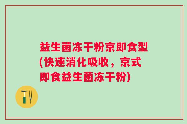 益生菌冻干粉京即食型(快速消化吸收，京式即食益生菌冻干粉)