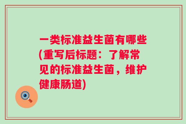 一类标准益生菌有哪些(重写后标题：了解常见的标准益生菌，维护健康肠道)