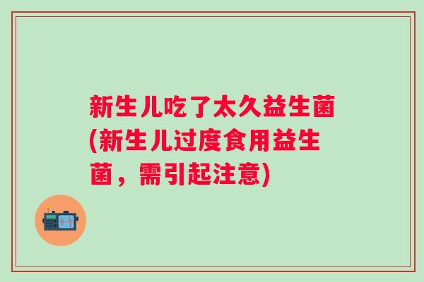新生儿吃了太久益生菌(新生儿过度食用益生菌，需引起注意)