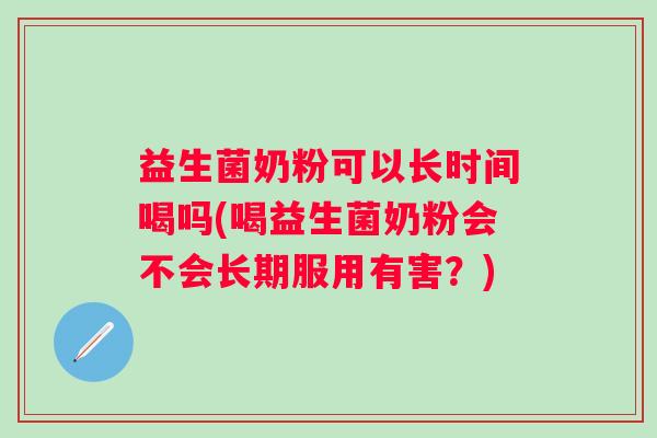 益生菌奶粉可以长时间喝吗(喝益生菌奶粉会不会长期服用有害？)