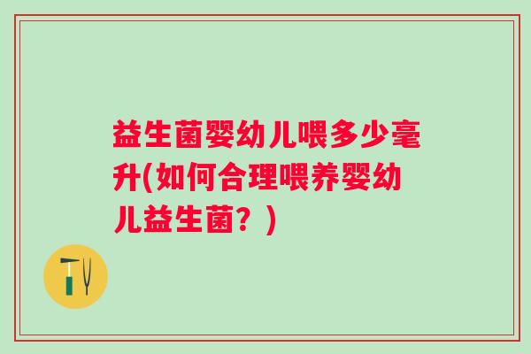 益生菌婴幼儿喂多少毫升(如何合理喂养婴幼儿益生菌？)