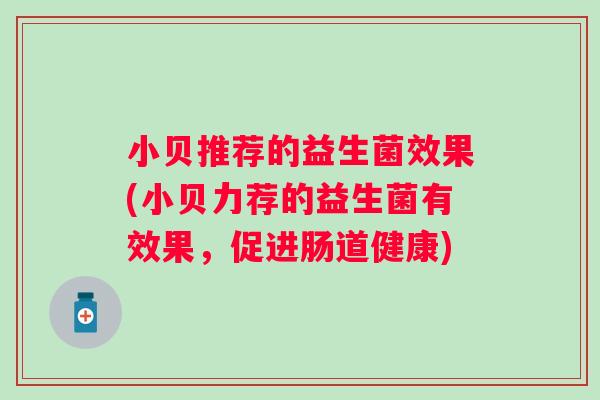 小贝推荐的益生菌效果(小贝力荐的益生菌有效果，促进肠道健康)