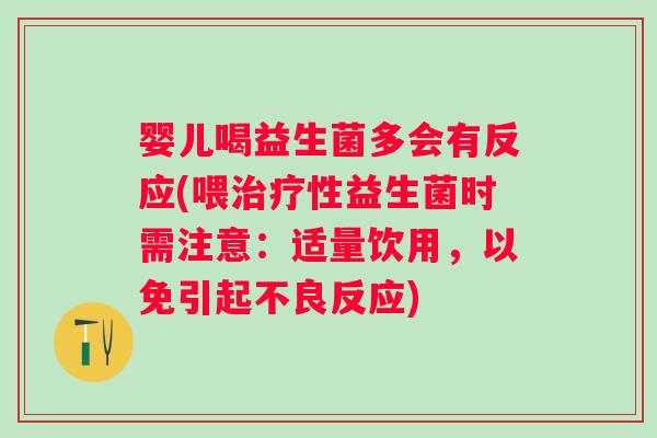 婴儿喝益生菌多会有反应(喂治疗性益生菌时需注意：适量饮用，以免引起不良反应)
