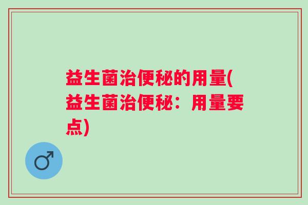 益生菌治便秘的用量(益生菌治便秘：用量要点)