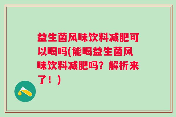 益生菌风味饮料可以喝吗(能喝益生菌风味饮料吗?解析来了!) 益生菌风味饮料可以喝吗(能喝益生菌风味饮料吗?解析来了!)