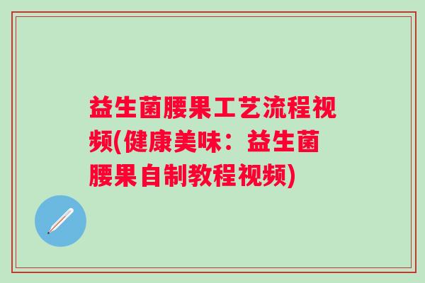 益生菌腰果工艺流程视频(健康美味:益生菌腰果自制教程视频) 益生菌腰果工艺流程视频(健康美味:益生菌腰果自制教程视频)