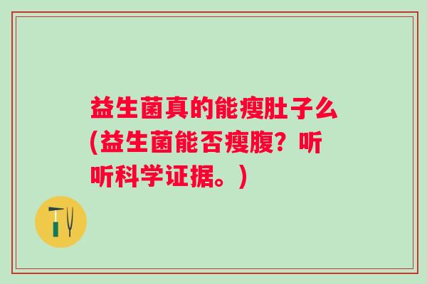 益生菌真的能瘦肚子么(益生菌能否瘦腹？听听科学证据。)