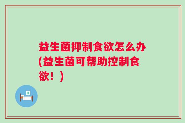 益生菌抑制怎么办(益生菌可帮助控制！)