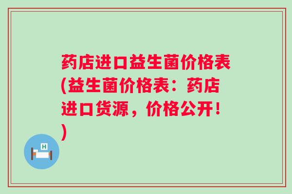 药店进口益生菌价格表(益生菌价格表：药店进口货源，价格公开！)