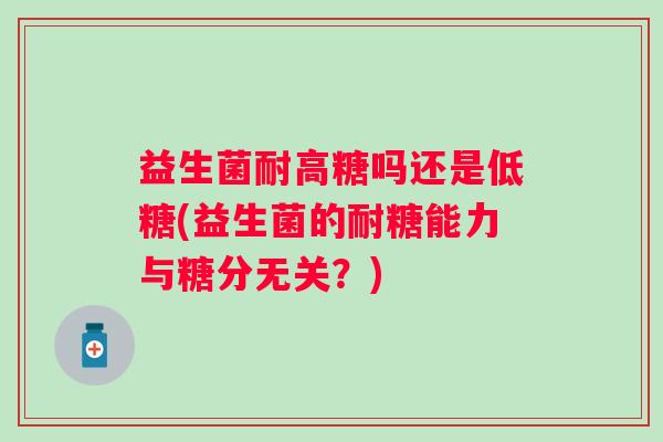 益生菌耐高糖吗还是低糖(益生菌的耐糖能力与糖分无关？)
