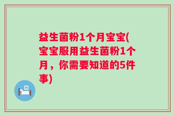 益生菌粉1个月宝宝(宝宝服用益生菌粉1个月,你需要知道的5件事) 益生菌粉1个月宝宝(宝宝服用益生菌粉1个月,你需要知道的5件事)