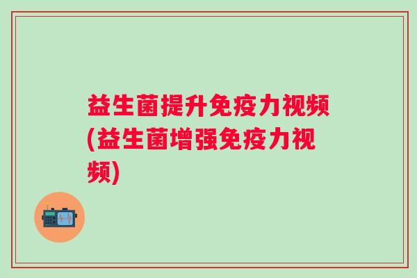 益生菌提升力视频(益生菌增强力视频)