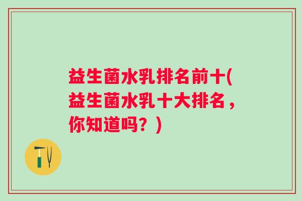 益生菌水乳排名前十(益生菌水乳十大排名，你知道吗？)