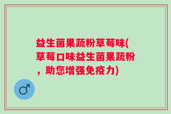 益生菌果蔬粉草莓味(草莓口味益生菌果蔬粉，助您增强力)