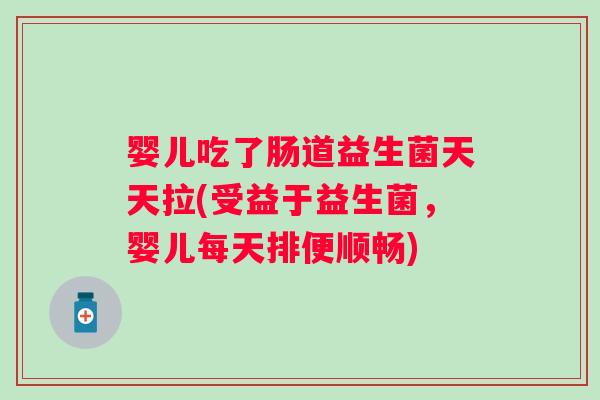 婴儿吃了肠道益生菌天天拉(受益于益生菌，婴儿每天排便顺畅)