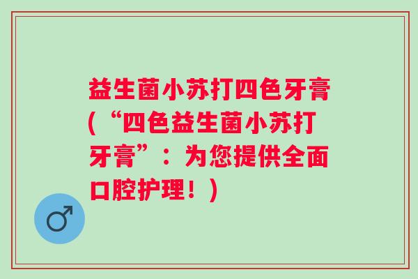 益生菌小苏打四色牙膏(“四色益生菌小苏打牙膏”：为您提供全面口腔护理！)