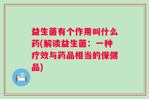 益生菌有个作用叫什么药(解读益生菌：一种疗效与药品相当的保健品)