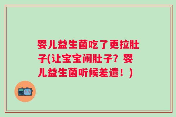 婴儿益生菌吃了更拉肚子(让宝宝闹肚子？婴儿益生菌听候差遣！)