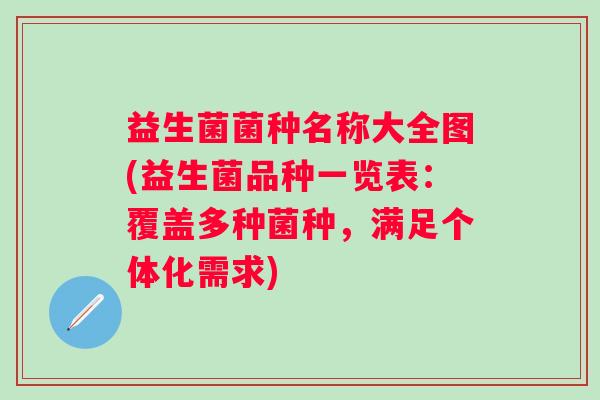 益生菌菌种名称大全图(益生菌品种一览表：覆盖多种菌种，满足个体化需求)