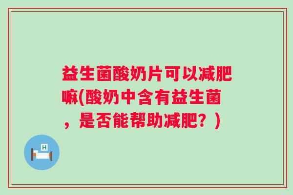 益生菌酸奶片可以嘛(酸奶中含有益生菌，是否能帮助？)