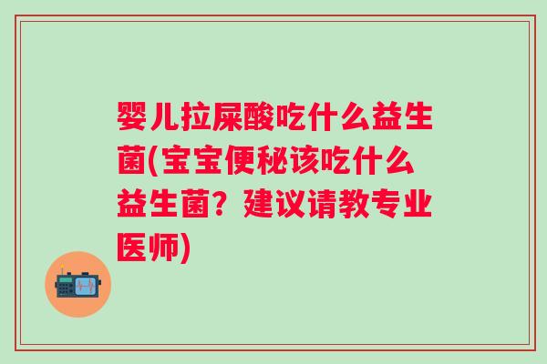 婴儿拉屎酸吃什么益生菌(宝宝该吃什么益生菌？建议请教专业医师)