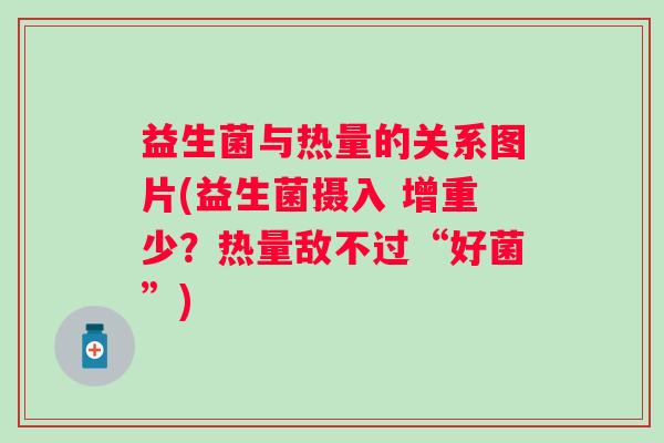 益生菌与热量的关系图片(益生菌摄入 增重少?热量敌不过“好菌”) 益生菌与热量的关系图片(益生菌摄入 增重少?热量敌不过“好菌”)