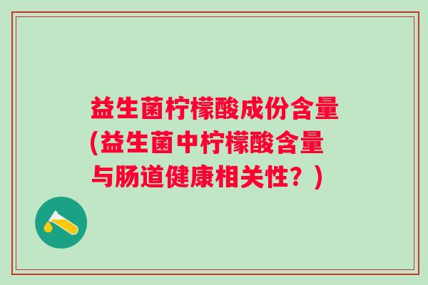 益生菌柠檬酸成份含量(益生菌中柠檬酸含量与肠道健康相关性？)