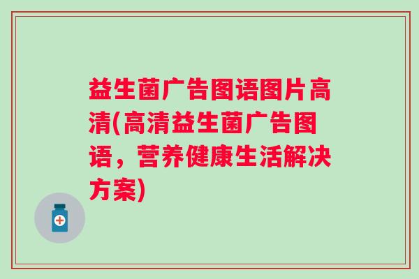 益生菌广告图语图片高清(高清益生菌广告图语，营养健康生活解决方案)