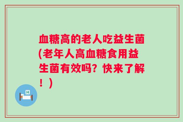高的老人吃益生菌(老年人高食用益生菌有效吗？快来了解！)
