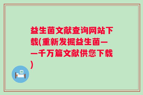 益生菌文献查询网站下载(重新发掘益生菌——千万篇文献供您下载)