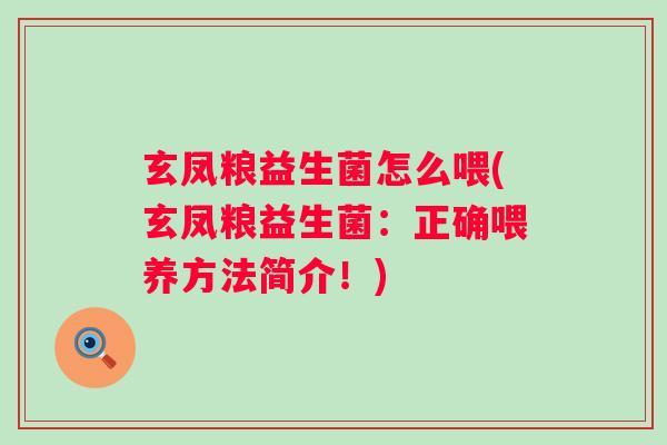 玄凤粮益生菌怎么喂(玄凤粮益生菌:正确喂养方法简介!) 玄凤粮益生菌怎么喂(玄凤粮益生菌:正确喂养方法简介!)