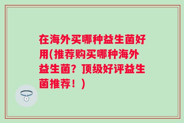 在海外买哪种益生菌好用(推荐购买哪种海外益生菌？好评益生菌推荐！)