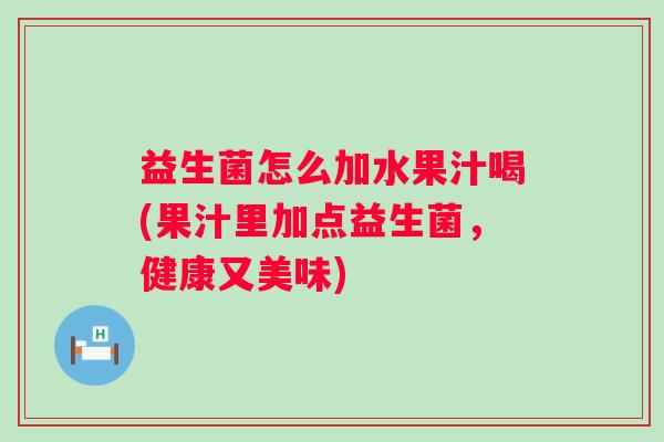 益生菌怎么加水果汁喝(果汁里加点益生菌，健康又美味)