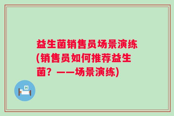 益生菌销售员场景演练(销售员如何推荐益生菌？——场景演练)